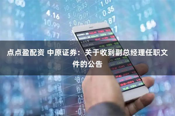 点点盈配资 中原证券：关于收到副总经理任职文件的公告