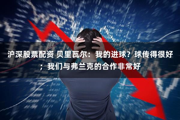 沪深股票配资 贝里瓦尔：我的进球？球传得很好；我们与弗兰克的合作非常好
