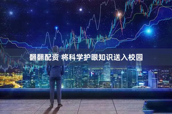 翻翻配资 将科学护眼知识送入校园