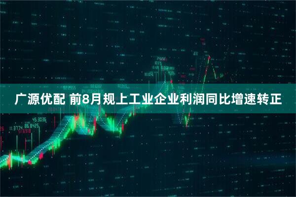 广源优配 前8月规上工业企业利润同比增速转正