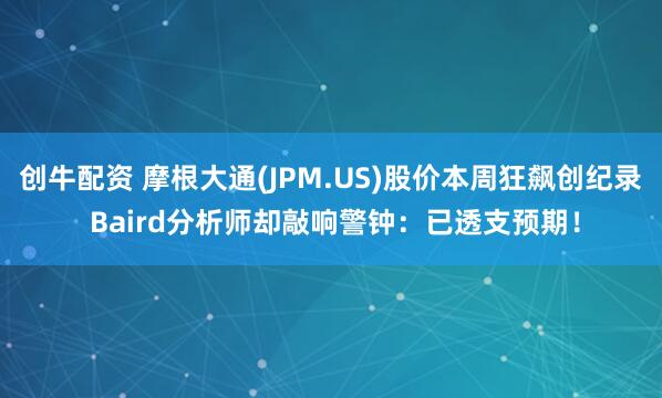 创牛配资 摩根大通(JPM.US)股价本周狂飙创纪录 Baird分析师却敲响警钟：已透支预期！