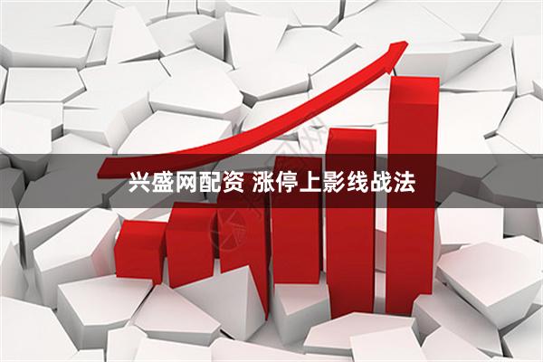 兴盛网配资 涨停上影线战法